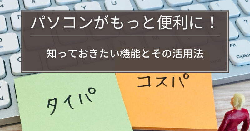 パソコンがもっと便利に！知っておきたい機能とその活用法